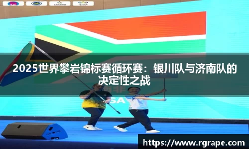 2025世界攀岩锦标赛循环赛：银川队与济南队的决定性之战