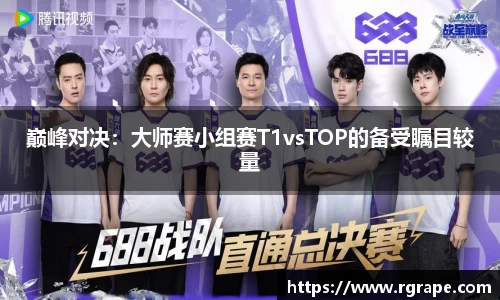 巅峰对决：大师赛小组赛T1vsTOP的备受瞩目较量