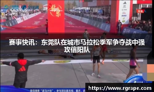 赛事快讯：东莞队在城市马拉松季军争夺战中强攻信阳队