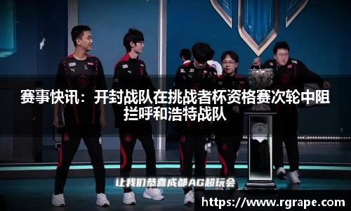 赛事快讯：开封战队在挑战者杯资格赛次轮中阻拦呼和浩特战队