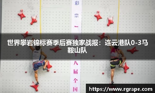 世界攀岩锦标赛季后赛独家战报：连云港队0-3马鞍山队